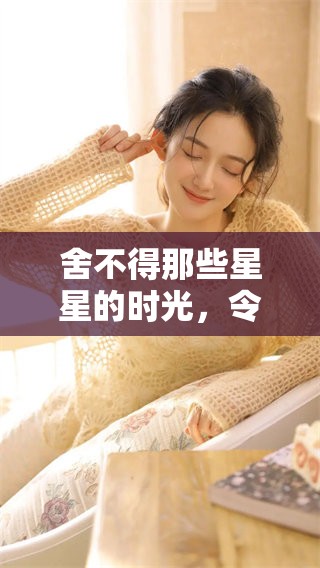 舍不得那些星星的时光，令人无比怀念与牵挂