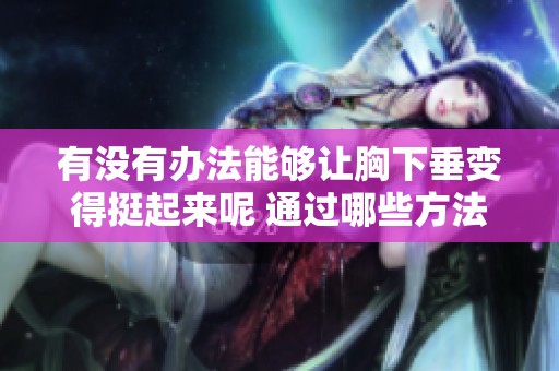 有没有办法能够让胸下垂变得挺起来呢 通过哪些方法可以实现呢