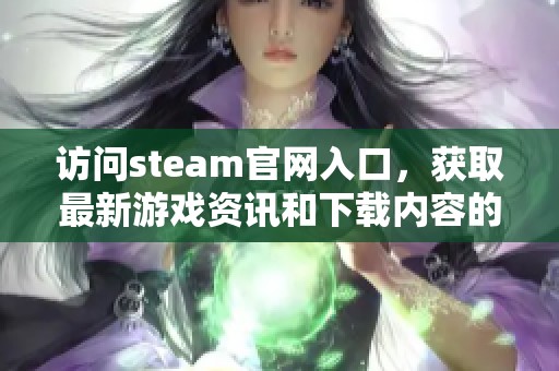 访问steam官网入口，获取最新游戏资讯和下载内容的最佳途径