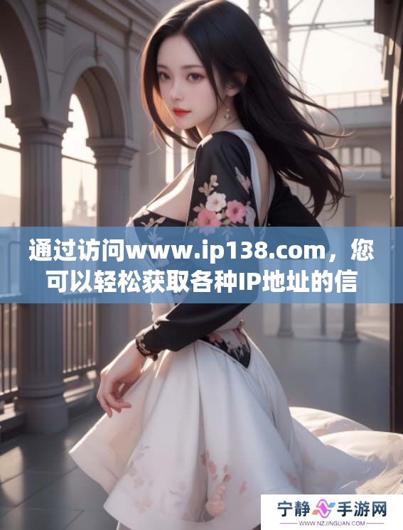 通过访问www.ip138.com，您可以轻松获取各种IP地址的信息与查询服务。