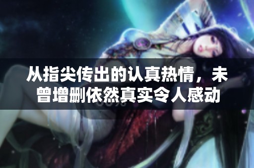 从指尖传出的认真热情，未曾增删依然真实令人感动
