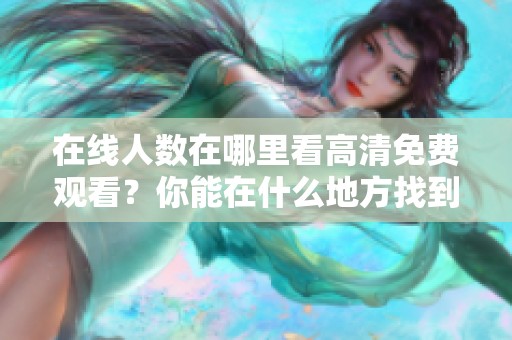 在线人数在哪里看高清免费观看？你能在什么地方找到这项服务呢？