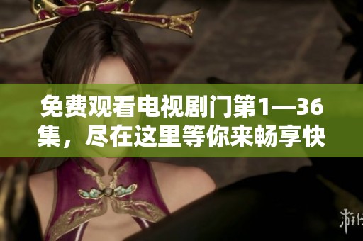 免费观看电视剧门第1—36集，尽在这里等你来畅享快乐时光
