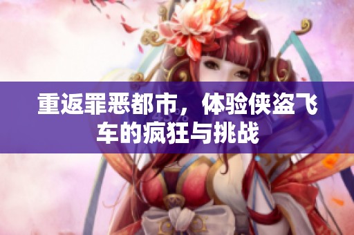 重返罪恶都市，体验侠盗飞车的疯狂与挑战