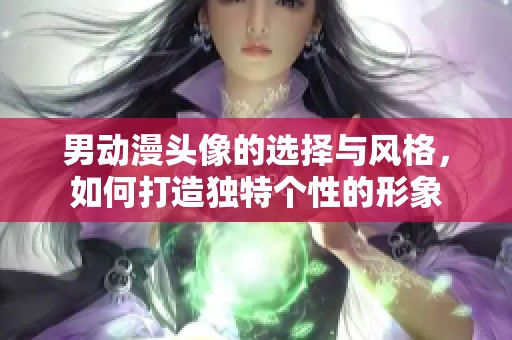 男动漫头像的选择与风格，如何打造独特个性的形象