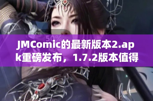 JMComic的最新版本2.apk重磅发布，1.7.2版本值得你下载体验