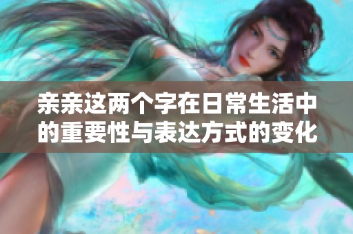 亲亲这两个字在日常生活中的重要性与表达方式的变化
