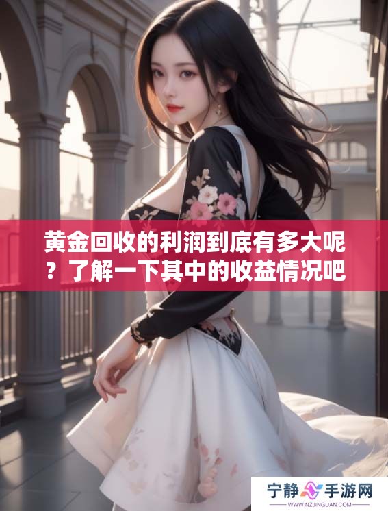 黄金回收的利润到底有多大呢？了解一下其中的收益情况吧