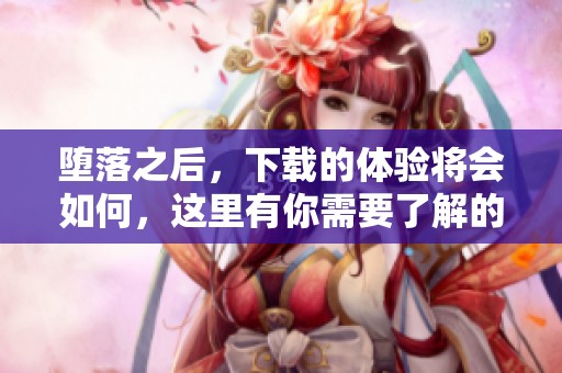 堕落之后，下载的体验将会如何，这里有你需要了解的所有信息