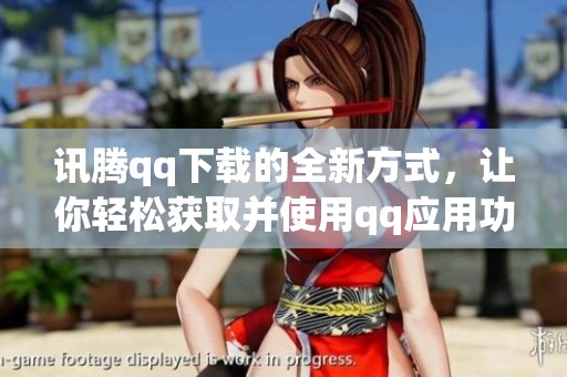 讯腾qq下载的全新方式，让你轻松获取并使用qq应用功能