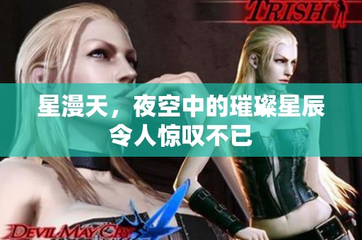 星漫天，夜空中的璀璨星辰令人惊叹不已