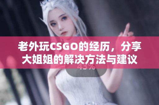 老外玩CSGO的经历，分享大姐姐的解决方法与建议