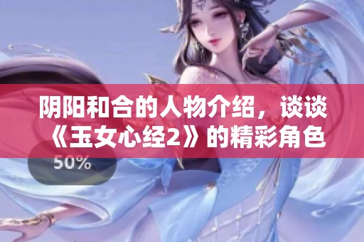 阴阳和合的人物介绍，谈谈《玉女心经2》的精彩角色设定