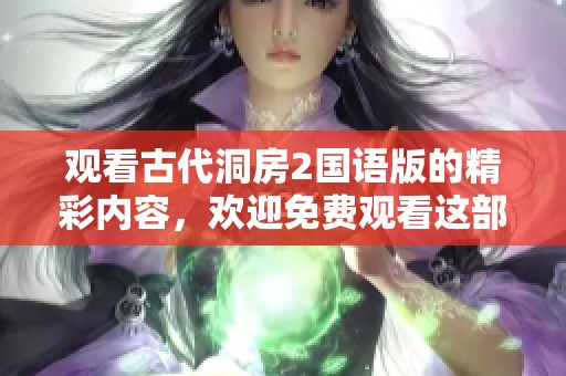 观看古代洞房2国语版的精彩内容，欢迎免费观看这部经典影片