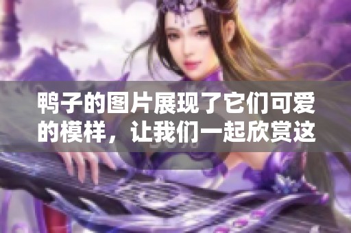鸭子的图片展现了它们可爱的模样，让我们一起欣赏这些迷人的鸭子吧