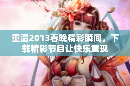重温2013春晚精彩瞬间，下载精彩节目让快乐重现