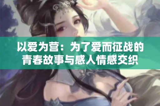 以爱为营：为了爱而征战的青春故事与感人情感交织