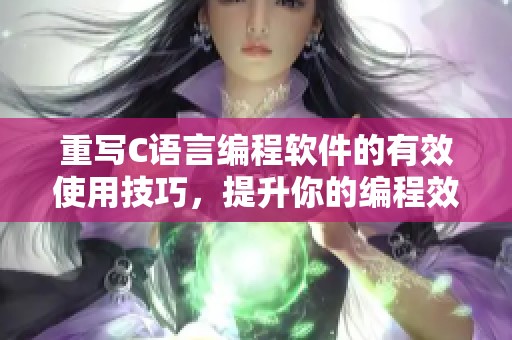 重写C语言编程软件的有效使用技巧，提升你的编程效率与能力