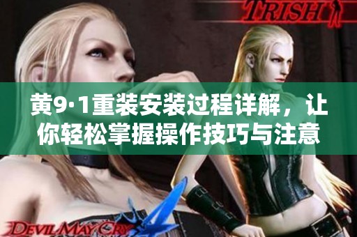 黄9·1重装安装过程详解，让你轻松掌握操作技巧与注意事项