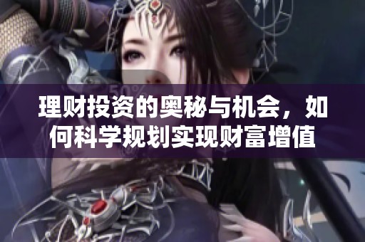 理财投资的奥秘与机会，如何科学规划实现财富增值