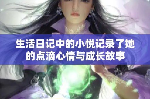 生活日记中的小悦记录了她的点滴心情与成长故事