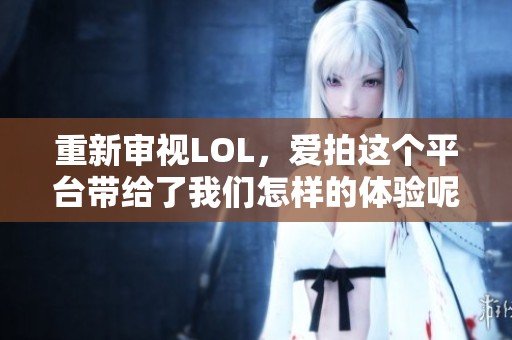 重新审视LOL，爱拍这个平台带给了我们怎样的体验呢