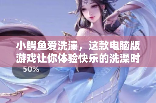 小鳄鱼爱洗澡，这款电脑版游戏让你体验快乐的洗澡时光