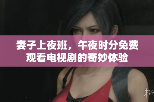 妻子上夜班，午夜时分免费观看电视剧的奇妙体验