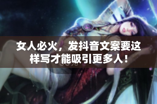 女人必火，发抖音文案要这样写才能吸引更多人！