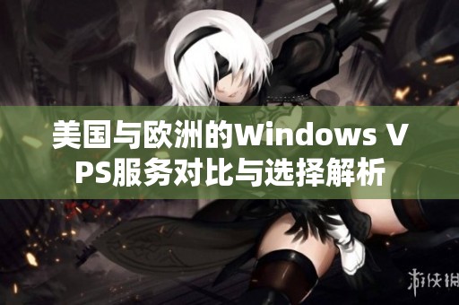 美国与欧洲的Windows VPS服务对比与选择解析