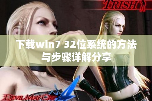 下载win7 32位系统的方法与步骤详解分享