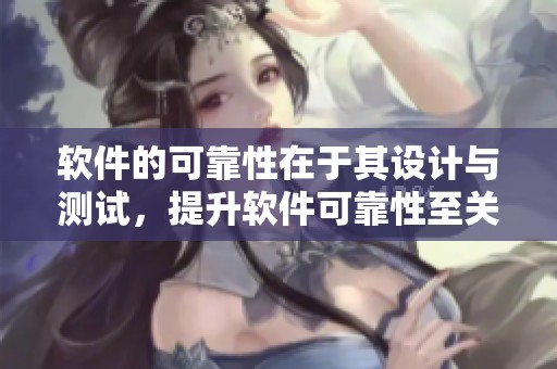 软件的可靠性在于其设计与测试，提升软件可靠性至关重要