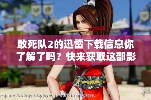 敢死队2的迅雷下载信息你了解了吗？快来获取这部影片的下载资源吧