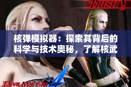 核弹模拟器：探索其背后的科学与技术奥秘，了解核武器的模拟方式
