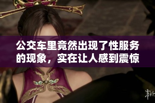 公交车里竟然出现了性服务的现象，实在让人感到震惊