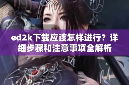ed2k下载应该怎样进行？详细步骤和注意事项全解析