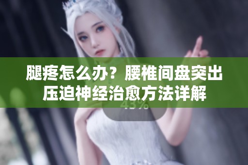 腿疼怎么办？腰椎间盘突出压迫神经治愈方法详解