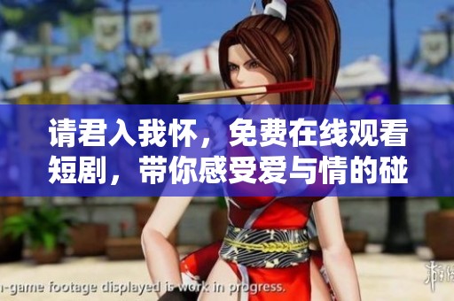 请君入我怀，免费在线观看短剧，带你感受爱与情的碰撞