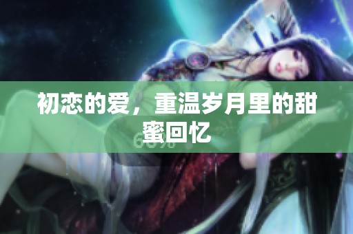 初恋的爱，重温岁月里的甜蜜回忆