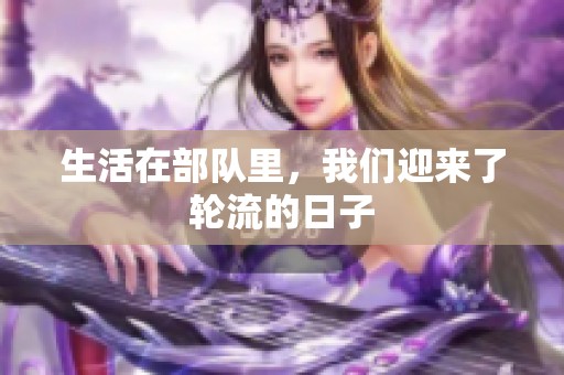 生活在部队里，我们迎来了轮流的日子