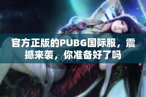 官方正版的PUBG国际服，震撼来袭，你准备好了吗