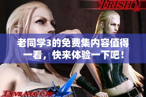 老同学3的免费集内容值得一看，快来体验一下吧！