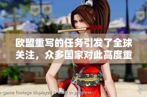 欧盟重写的任务引发了全球关注，众多国家对此高度重视。