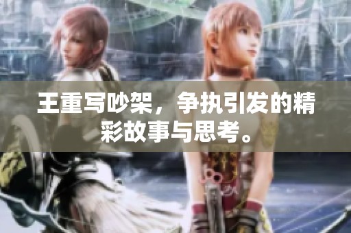 王重写吵架，争执引发的精彩故事与思考。