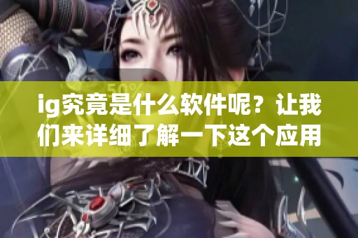 ig究竟是什么软件呢？让我们来详细了解一下这个应用的功能与特点。