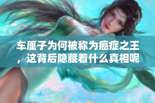 车厘子为何被称为癌症之王，这背后隐藏着什么真相呢