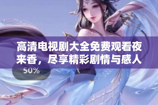 高清电视剧大全免费观看夜来香，尽享精彩剧情与感人故事