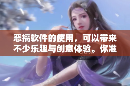 恶搞软件的使用，可以带来不少乐趣与创意体验。你准备好尝试这种软件了吗？