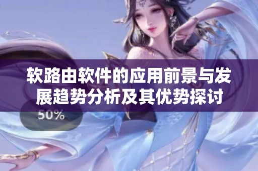 软路由软件的应用前景与发展趋势分析及其优势探讨