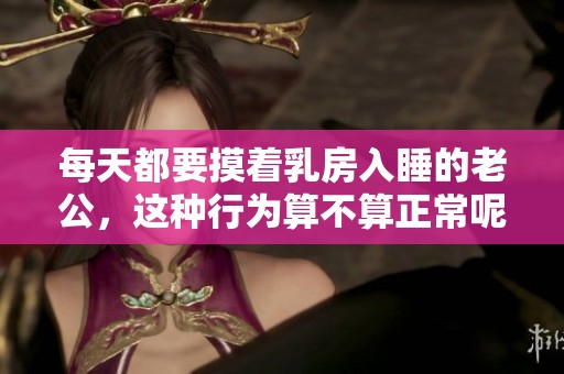 每天都要摸着乳房入睡的老公，这种行为算不算正常呢？